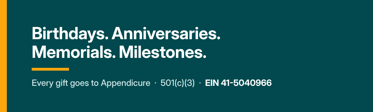 Teal banner with white text reading Birthdays. Anniversaries. Memorials. Milestones. Below it: Every gift goes to Appendicure, 501(c)(3), EIN 41-5040966.